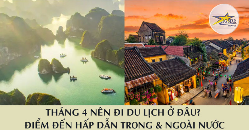 Tháng 4 Nên Đi Du Lịch Ở Đâu? - Saigon Star Travel
